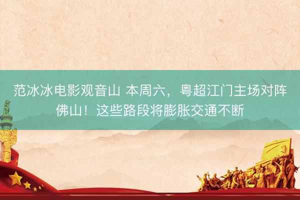 范冰冰电影观音山 本周六，粤超江门主场对阵佛山！这些路段将膨胀交通不断