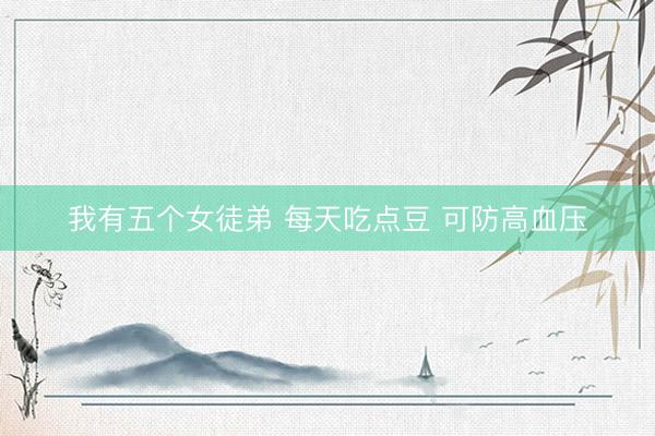 我有五个女徒弟 每天吃点豆 可防高血压