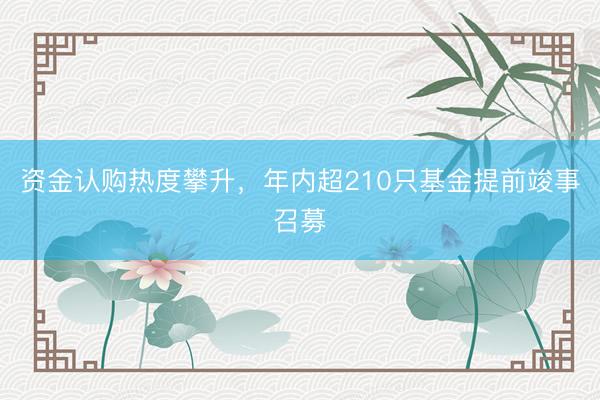 资金认购热度攀升，年内超210只基金提前竣事召募