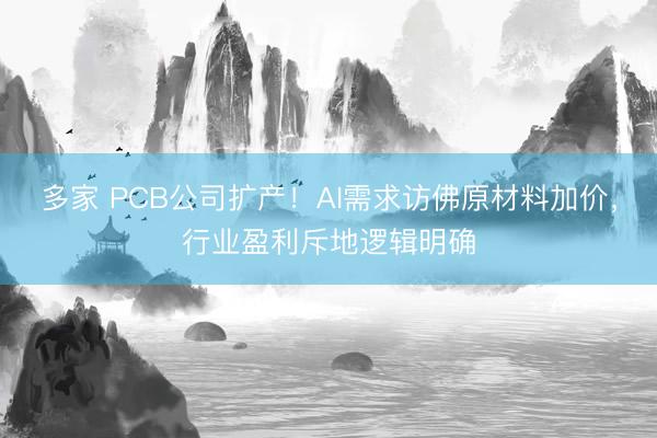 多家 PCB公司扩产！AI需求访佛原材料加价，行业盈利斥地逻辑明确