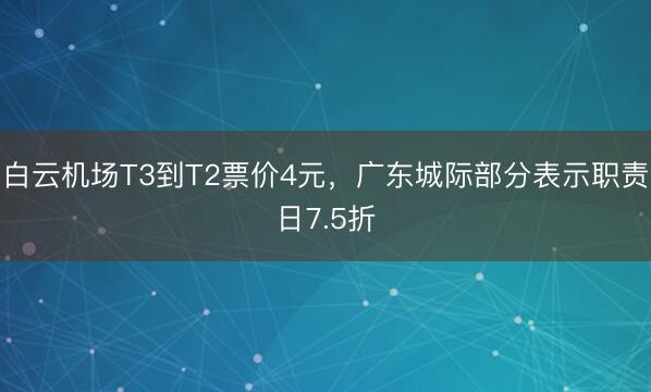 白云机场T3到T2票价4元,广东城际部分表示职责日7.5折