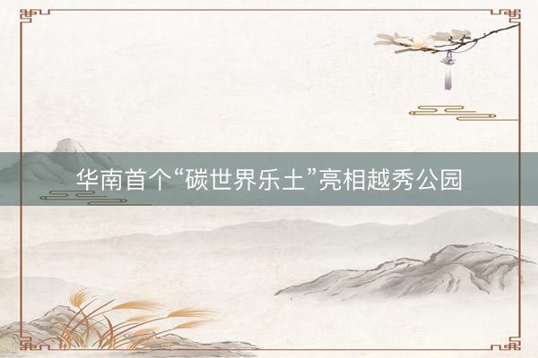 华南首个“碳世界乐土”亮相越秀公园