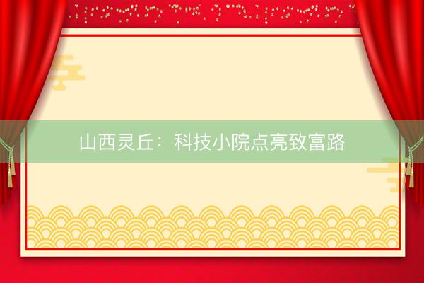 山西灵丘：科技小院点亮致富路