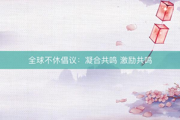 全球不休倡议：凝合共鸣 激励共鸣