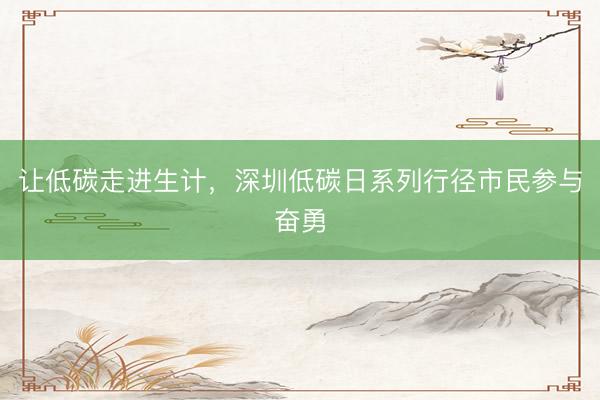 让低碳走进生计，深圳低碳日系列行径市民参与奋勇