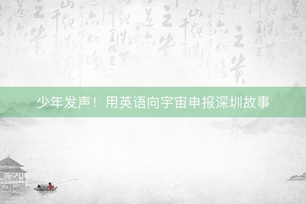 少年发声!用英语向宇宙申报深圳故事
