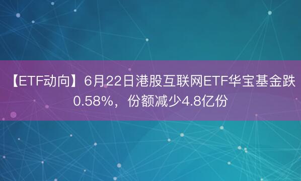 【ETF动向】6月22日港股互联网ETF华宝基金跌0.58%，份额减少4.8亿份