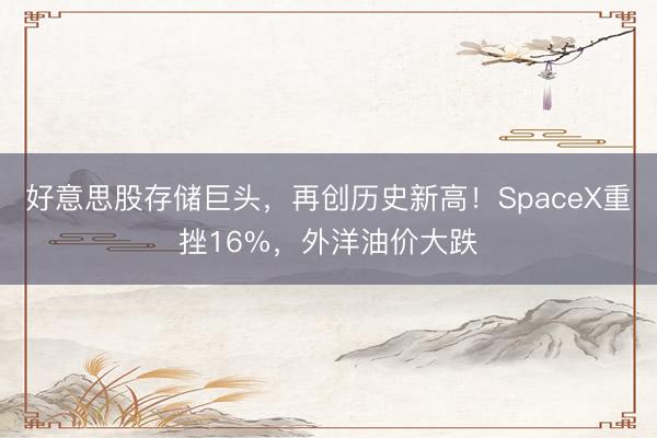 好意思股存储巨头，再创历史新高！SpaceX重挫16%，外洋油价大跌